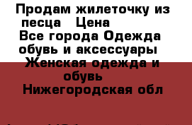 Продам жилеточку из песца › Цена ­ 15 500 - Все города Одежда, обувь и аксессуары » Женская одежда и обувь   . Нижегородская обл.